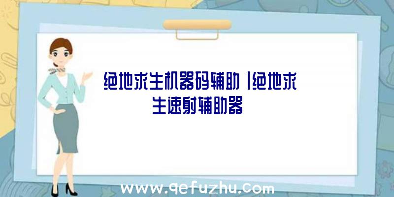 「绝地求生机器码辅助」|绝地求生速射辅助器